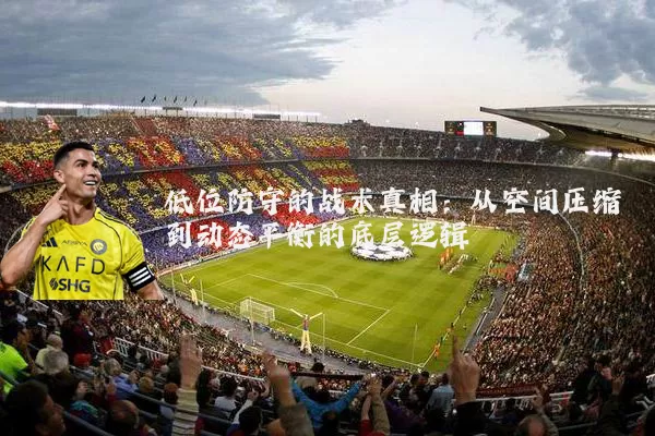 低位防守的战术真相：从空间压缩到动态平衡的底层逻辑