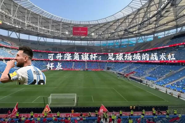 可升降角旗杆:足球场域的战术杠杆点