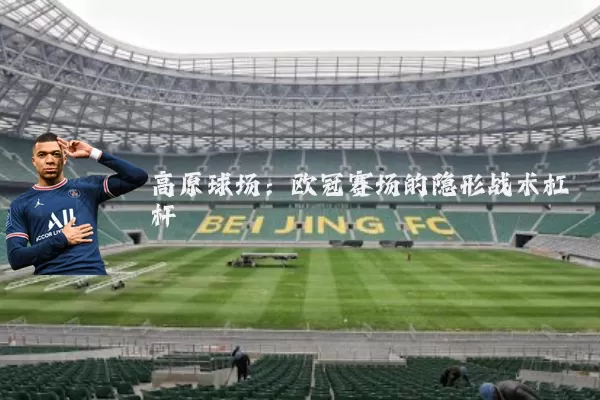 高原球场：欧冠赛场的隐形战术杠杆