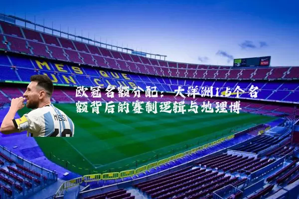 欧冠名额分配：大洋洲1.5个名额背后的赛制逻辑与地理博弈