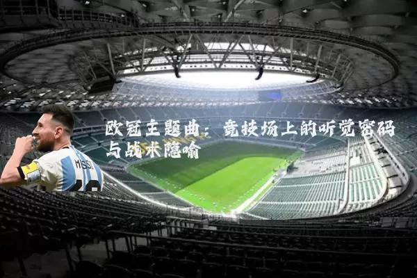 欧冠主题曲：竞技场上的听觉密码与战术隐喻