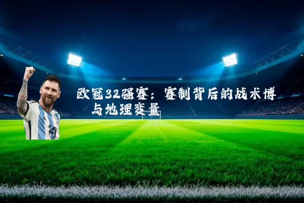 欧冠32强赛：赛制背后的战术博弈与地理变量