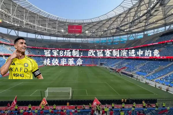 冠军8场制：欧冠赛制演进中的竞技效率革命