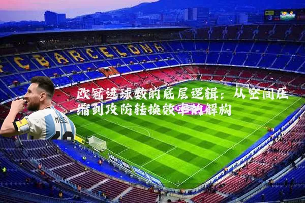 欧冠进球数的底层逻辑：从空间压缩到攻防转换效率的解构