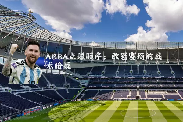 ABBA点球顺序：欧冠赛场的战术暗战
