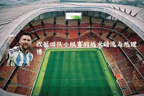 欧冠四队小组赛的战术暗流与地理博弈