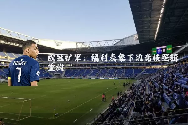 欧冠扩军：福利表象下的竞技逻辑重构