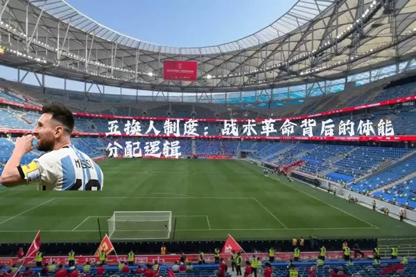 五换人制度：战术革命背后的体能分配逻辑