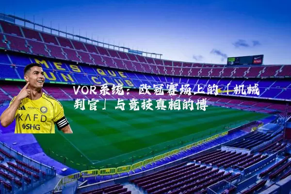 VOR系统：欧冠赛场上的「机械判官」与竞技真相的博弈