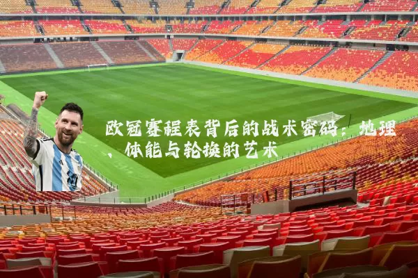 欧冠赛程表背后的战术密码:地理、体能与轮换的艺术