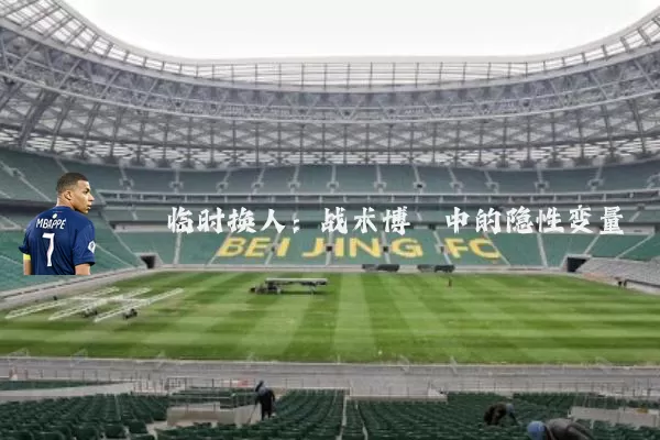 临时换人：战术博弈中的隐性变量