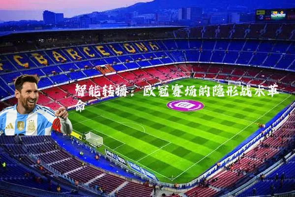 智能转播：欧冠赛场的隐形战术革命