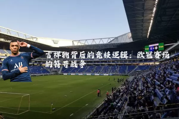 吉祥物背后的竞技逻辑：欧冠赛场的符号战争
