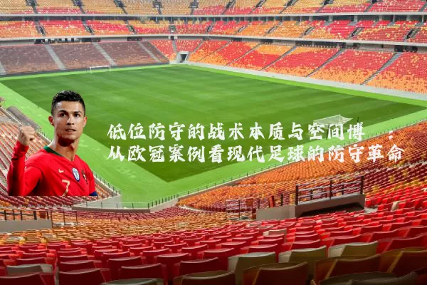 低位防守的战术本质与空间博弈：从欧冠案例看现代足球的防守革命