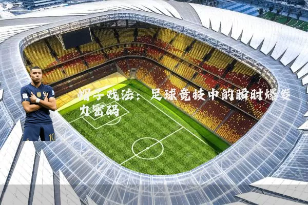 帽子戏法：足球竞技中的瞬时爆发力密码