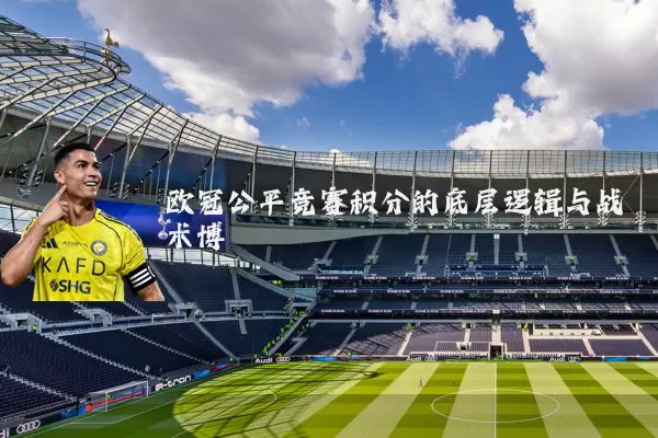 欧冠公平竞赛积分的底层逻辑与战术博弈
