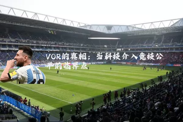 VOR的真相:当科技介入竞技公平的临界点
