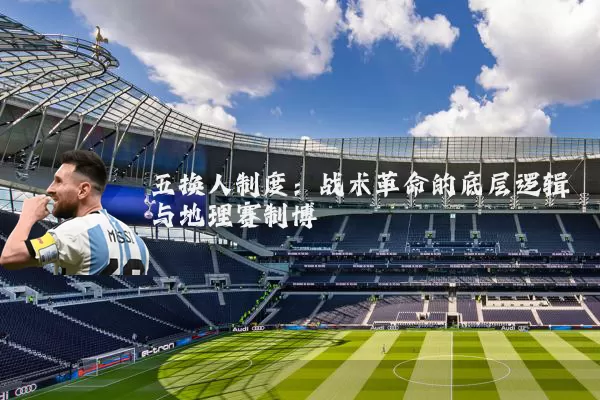五换人制度：战术革命的底层逻辑与地理赛制博弈