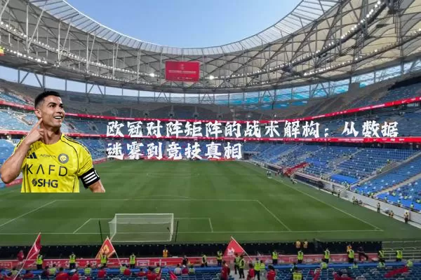 欧冠对阵矩阵的战术解构：从数据迷雾到竞技真相