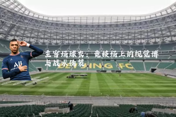 主客场球衣：竞技场上的视觉博弈与战术伪装