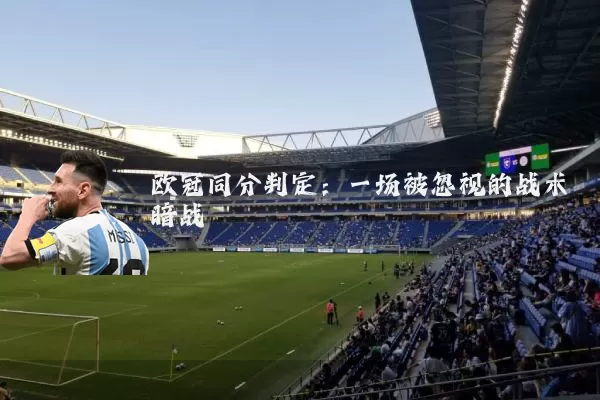 欧冠同分判定:一场被忽视的战术暗战