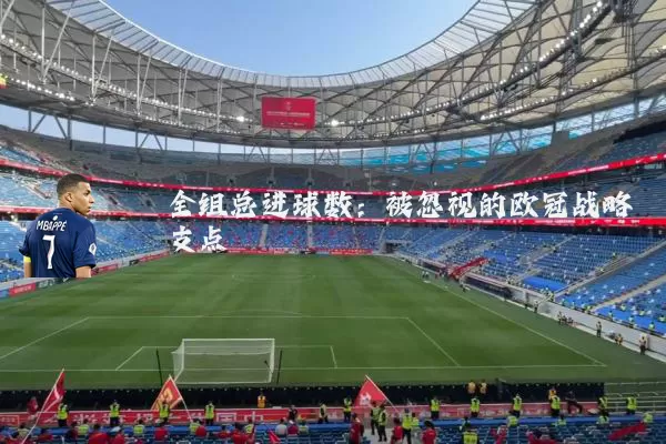 全组总进球数：被忽视的欧冠战略支点