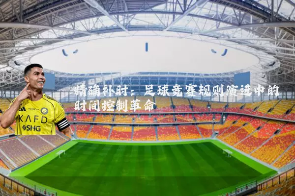 精确补时：足球竞赛规则演进中的时间控制革命