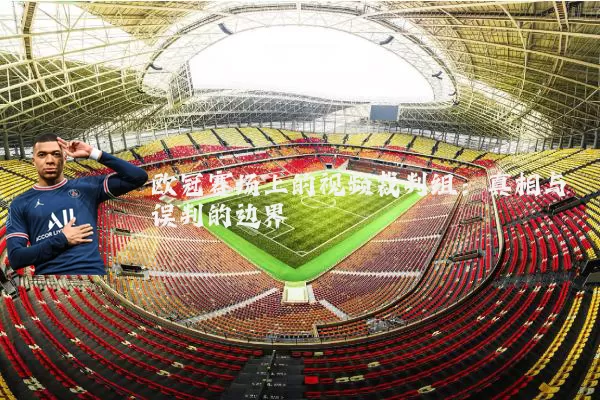 欧冠赛场上的视频裁判组：真相与误判的边界