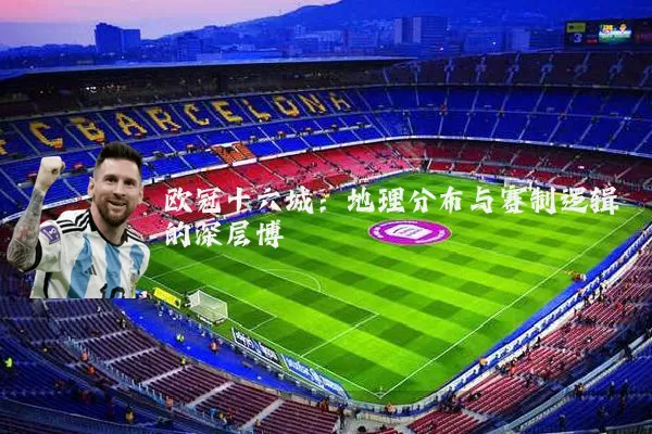 欧冠十六城：地理分布与赛制逻辑的深层博弈