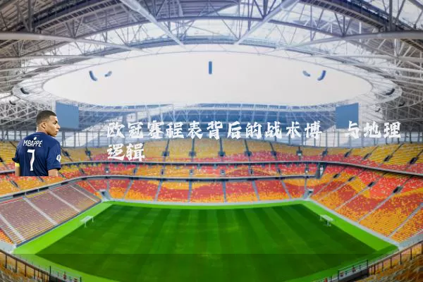欧冠赛程表背后的战术博弈与地理逻辑