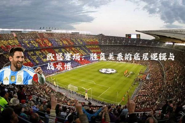 欧冠赛场：胜负关系的底层逻辑与战术博弈