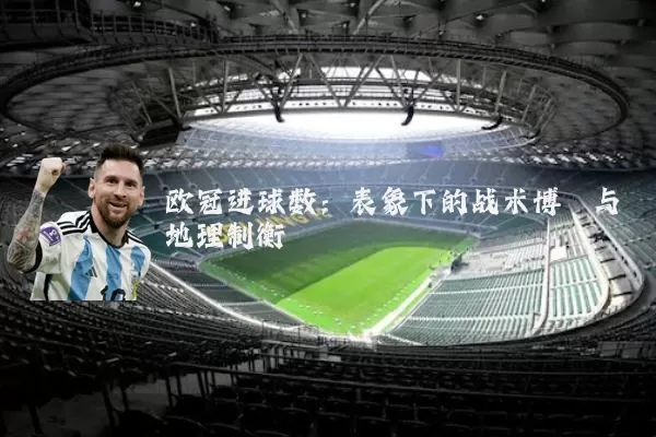 欧冠进球数：表象下的战术博弈与地理制衡